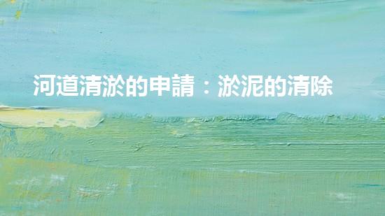 河道清淤的申請：淤泥的清除和管理如何改善都市水域生態(tài)環(huán)境？